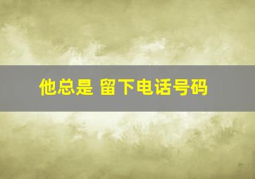 他总是 留下电话号码